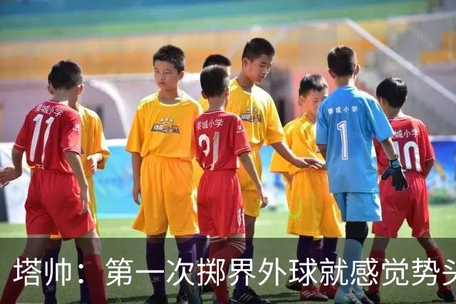 塔帅：第一次掷界外球就感觉势头不对，我们出现严重技术失误